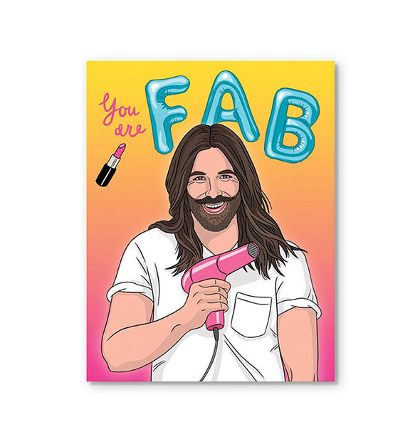 Greeting card featuring illustrated portrait of Jonathan Van Ness holding a pink hair dryer says, "You are" in pink script presumably written by a tube of lipstick nearby, and "FAB" in blue letter balloons