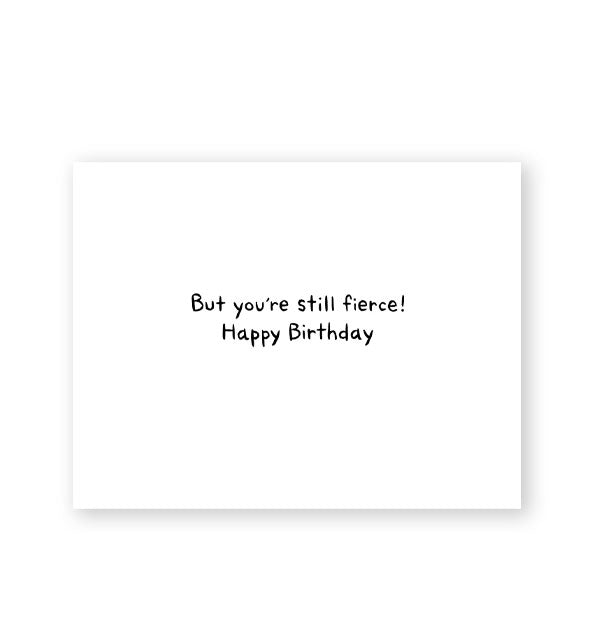 Greeting card interior says, "But you're still fierce! Happy Birthday"