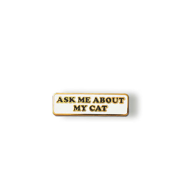 Rectangular white enamel pin with gold edging says, "Ask me about my cat" in black lettering