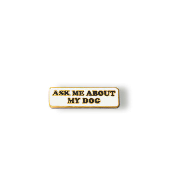Rectangular white enamel pin with gold edging says, "Ask me about my dog" in black lettering