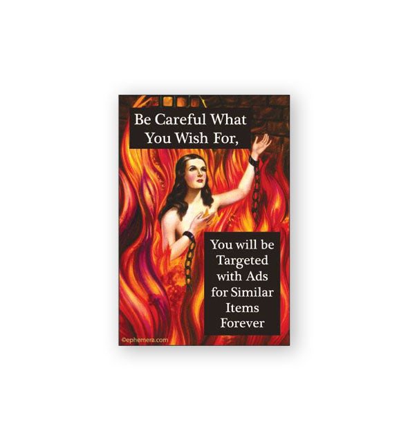 Rectangular magnet featuring illustration of a woman with chains around her wrists and engulfed in flames says, "Be Careful What You Wish For, You will be Targeted with Ads for Similar Items Forever"