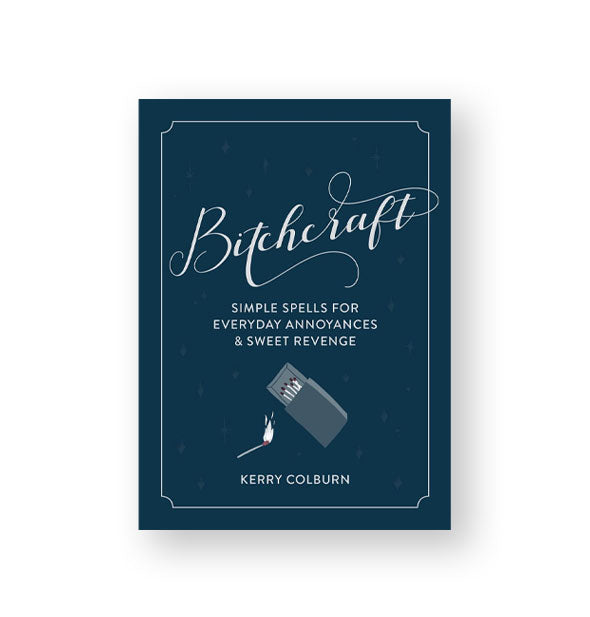 Dark blue cover of Bitchcraft: Simple Spells for Everyday Annoyances & Sweet Revenge by Kerry Colburn features a lit match and matchbox illustration