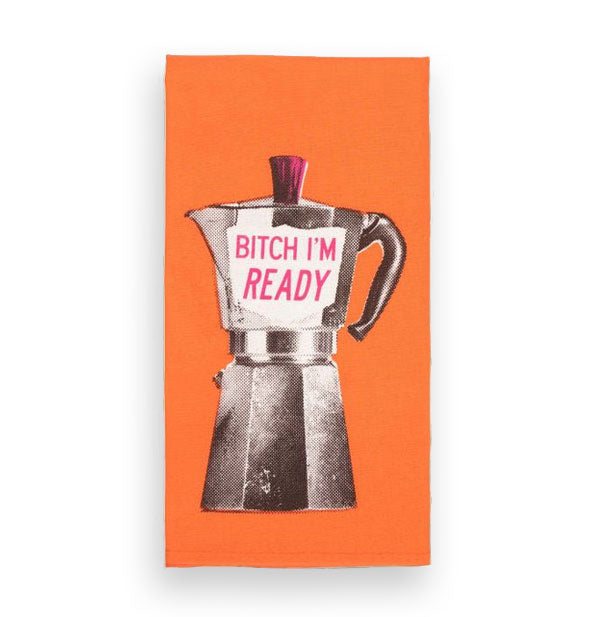 Orange dish towel features a black and white image of a retro coffee pot that says, "Bitch I'm ready" in pink lettering