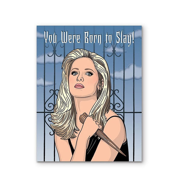 Greeting card featuring illustration of Sarah Michelle Gellar as Buffy the Vampire Slayer holding a wooden stake against a wrought iron fence and sky background says, "You Were Born to Slay!" in white Gothic lettering at the top