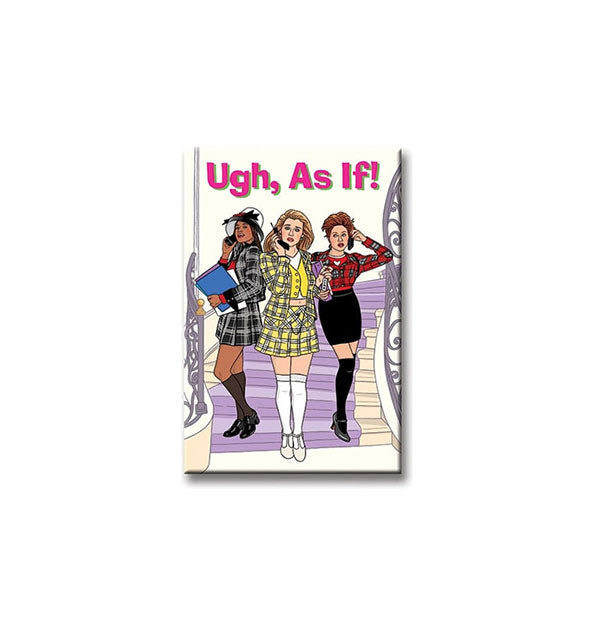 Rectangular magnet with illustration of Cher, Tai, and Dionne from the movie Clueless says, "Ugh, As If!" at the top in the movie's classic font
