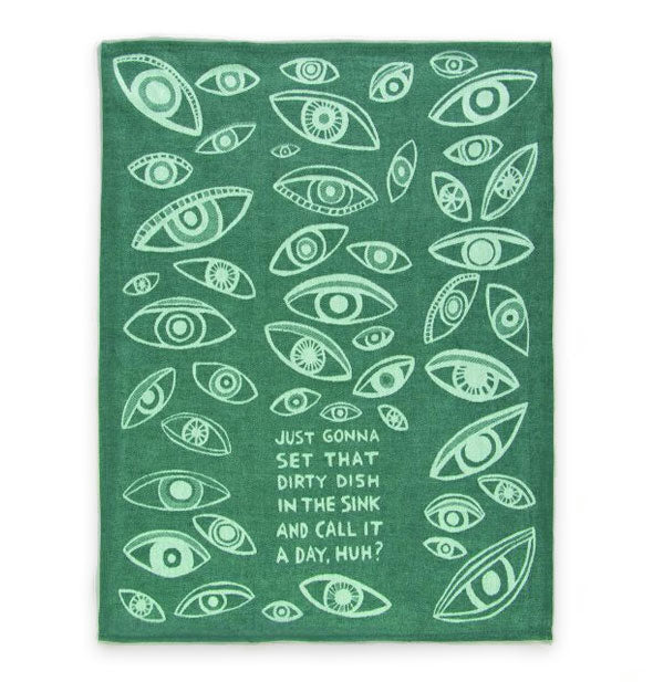Green dish towel with all-over eye illustrations says, "Just gonna set that dirty dish in the sink and call it a day, huh? near the bottom