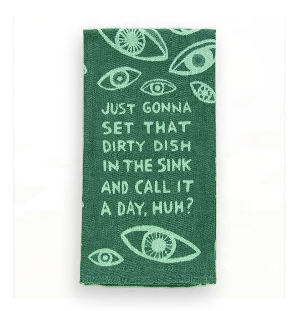 Green dish towel with eye illustrations says, "Just gonna set that dirty dish in the sink and call it a day, huh?"