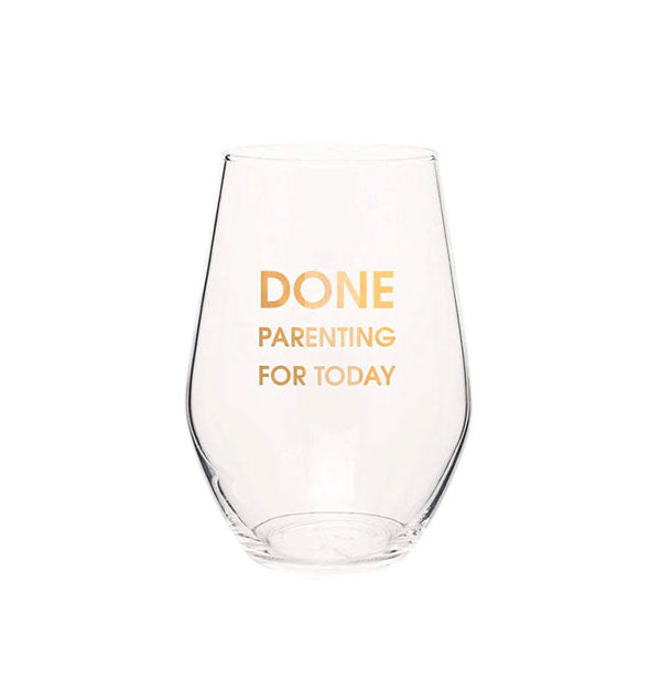 Clear stemless wine glass printed with the words, "Done parenting for today" in metallic gold foil lettering