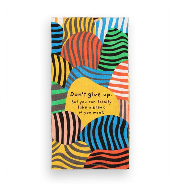 Dish towel with colorful striped shapes and patterns says, "Don't give up. But you can totally take a break if you want."