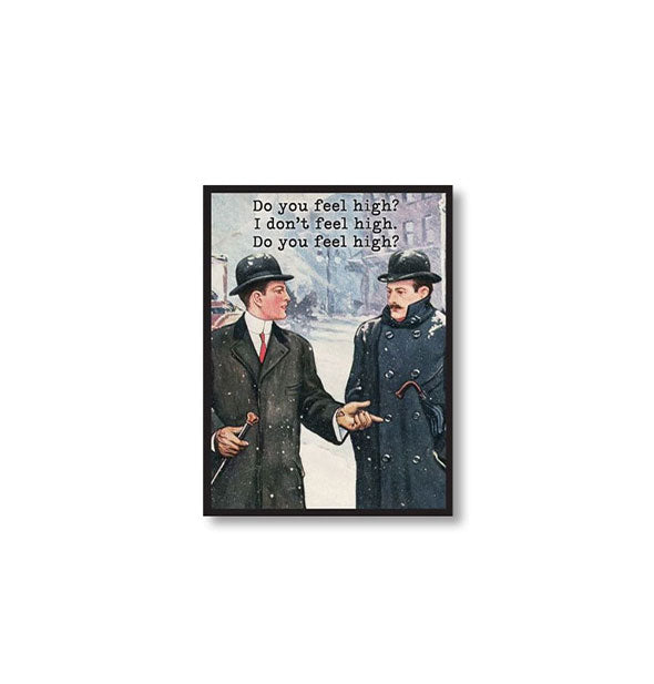 Rectangular magnet with illustration of two vintage gentlemen talking says, "Do you feel high? I don't feel high. Do you feel high?"