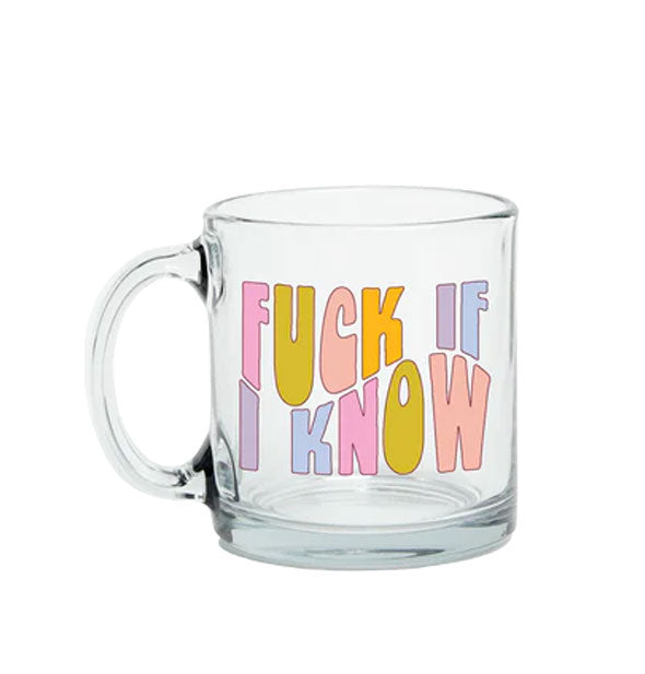Clear glass mug says, "Fuck if I know" in multicolored lettering on a wavy baseline