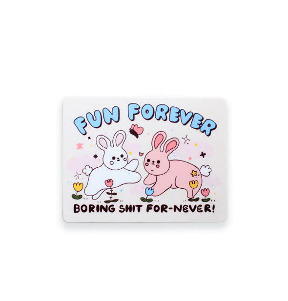 Rectangular white sticker with rounded corners features illustration of a white bunny and pink bunny surrounded by flowers, stars, a butterfly and a heart with the words, "Fun forever" at the top in blue bubble lettering and, "Boring shit for-never!" at the bottom in black lettering