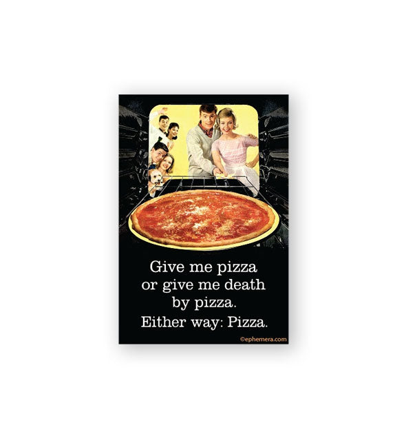 Rectangular black magnet features retro image of a family looking into an oven where a pizza is baking above the caption, "Give me pizza or give me death by pizza. Either way: Pizza."