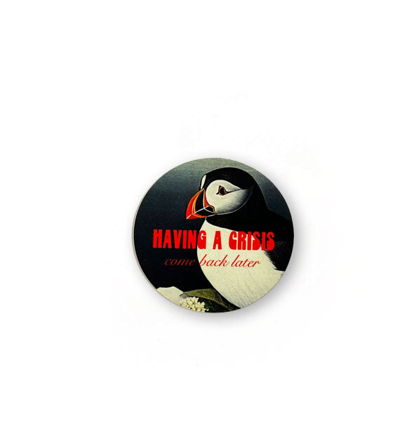 Round sticker with puffin artwork says, "Having a crisis" in elongated retro-style lettering and, "Come back later" underneath it in red script
