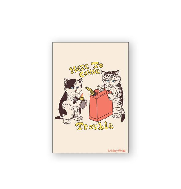 Off-white rectangular magnet features illustration of two cats, one holding a lighter and the other a red gas can, and the words, "Here to cause trouble" in yellow lettering