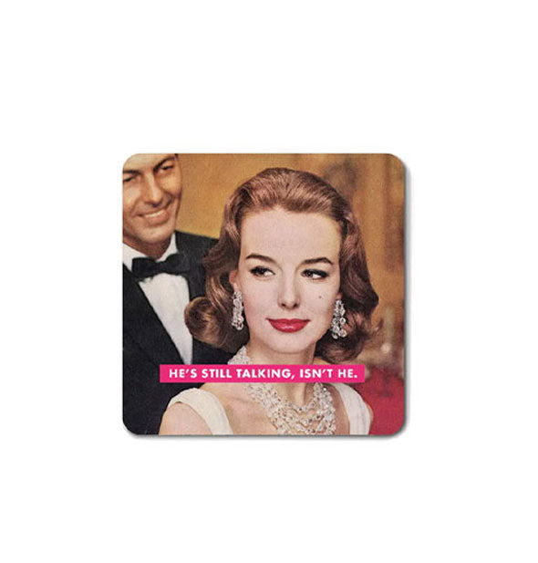 Square magnet with rounded corners features retro image of a formally-dressed woman with man in a tuxedo standing behind her smiling and the caption, "He's still talking, isn't he."