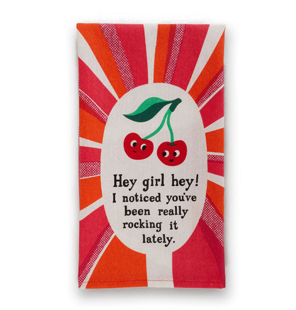 Pink and orange dish towel with radiant design says, "Hey girl hey! I noticed you've been really rocking it lately" in the center in black lettering underneath two cherries with faces