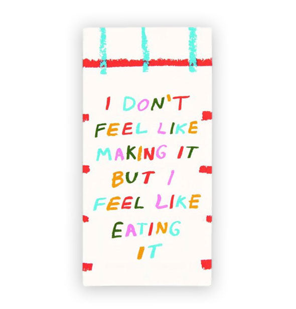 White dish towel with colorful embellishments says, "I don't feel  like making it but I feel like eating it" in multicolored lettering