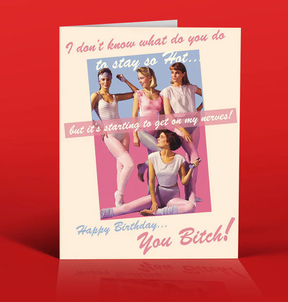 Greeting card on red background features image of four 1980s-era women in leotards and workout clothing with the message, "I don't know what you do to stay so hot...but it's starting to get on my nerves! Happy birthday...you bitch!"