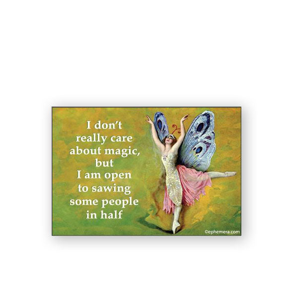 Rectangular magnet with vintage illustration of a dancing woman with butterfly wings says, "I don't really care about magic, but I am open to sawing some people in half"