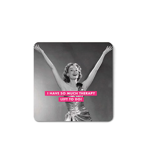 Square magnet with rounded corners features a vintage black and white photograph of a woman in a gown with arms upraised and the caption, "I have so much therapy left to do!"