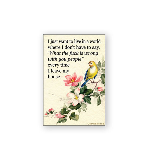 Rectangular magnet features illustration of a bird perched on a floral branch alongside the caption, "I just want to live in a world where I don't have to say, 'What the fuck is wrong with you people' every time I leave my house."