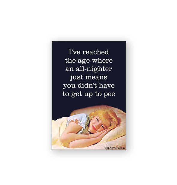 Dark rectangular magnet with image of a content-looking woman asleep in bet at the bottom says, "I've reached the age where an all-nighter just means you didn't have to get up to pee" in white lettering at the top