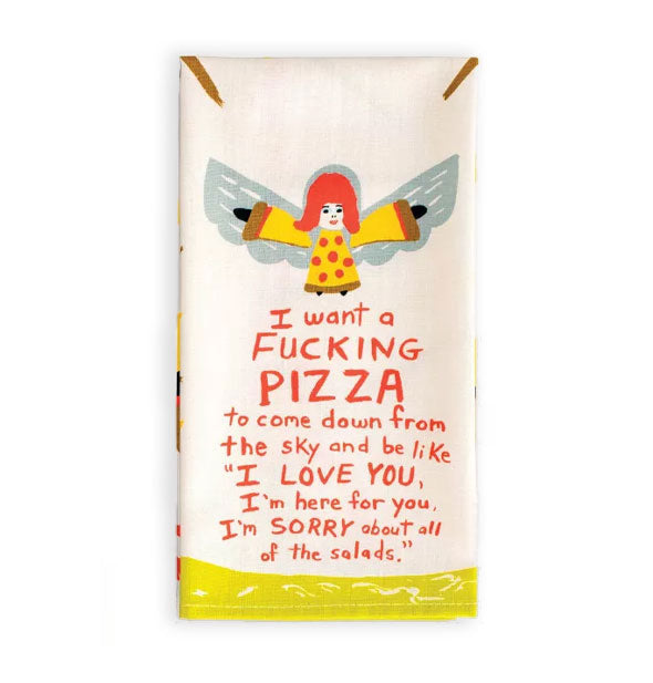 White dish towel with illustration of a winged angel wearing a pizza dress says, "I want a fucking pizza to come down from the sky and be like 'I love you, I'm here for you, I'm sorry about all of the salads' in red lettering