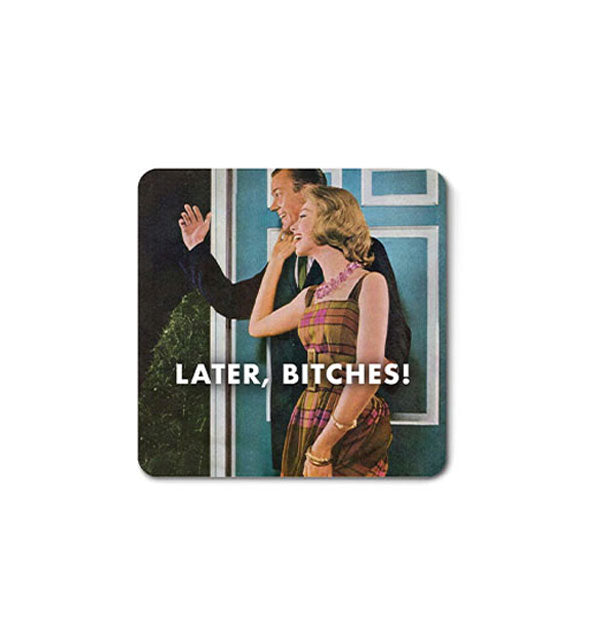 Square magnet with rounded corners features retro image of a couple waving at an open doorway with the caption, "Later, bitches!"