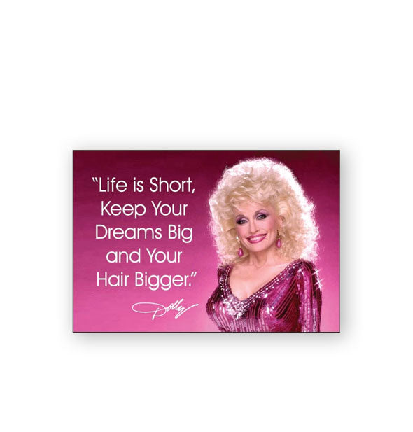 Rectangular pink magnet with portrait of Dolly Parton in a pink sequined dress quotes her: "Life is Short, Keep Your Dreams Big and Your Hair Bigger."