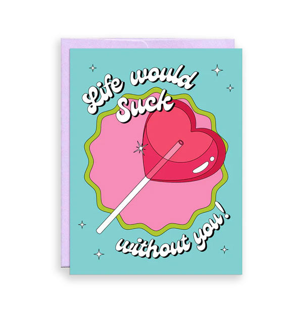 Teal greeting card backed by a purple envelope features illustration of a pink heart-shaped lollipop and the message, "Life would suck without you!" in white bubble script lettering