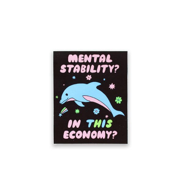 Rectangular black sticker with illustration of a dolphin surrounded by flowers and stars says, "Mental stability? In this ecomony?"