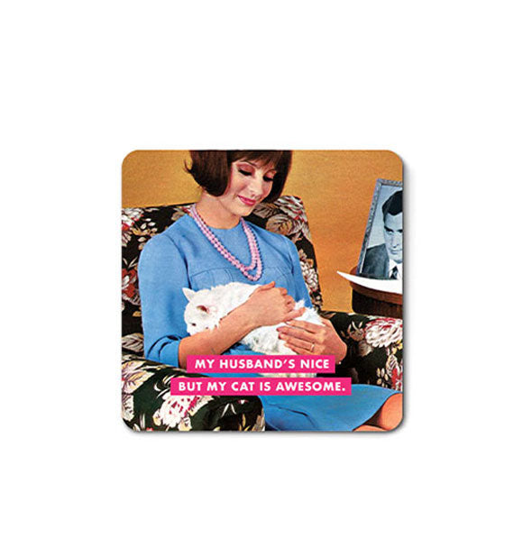 Square magnet with rounded corners features retro image of a woman holding a white cat and sitting in a flower print chair next to a black and white photo of a man and the caption, "My husband's nice but my cat is awesome."