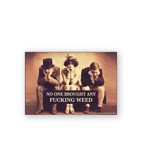 Rectangular magnet with vintage sepia-toned photograph of three people with their heads resting in their hands says, "No one brought any fucking weed"