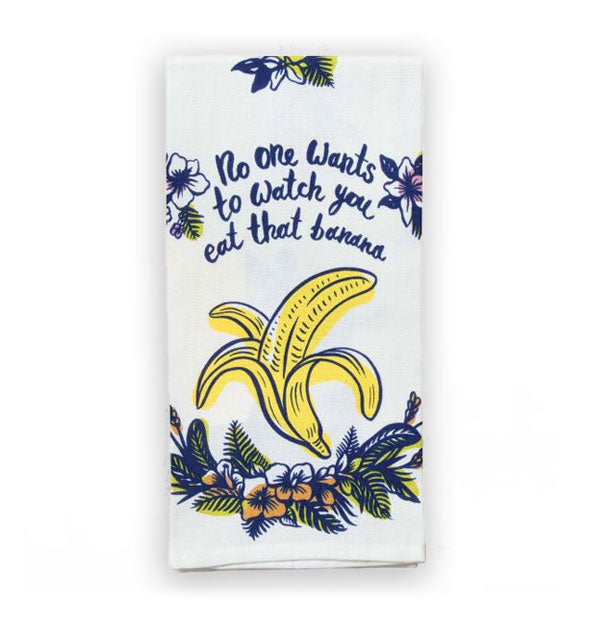 White dish towel with banana illustration flanked by flowers and leaves says, "No one wants to watch you eat that banana"