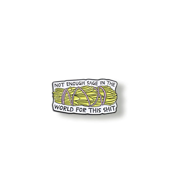 Enamel pin with green sage bundle and white border says, "Not enough sage in the world for this shit" in small black lettering