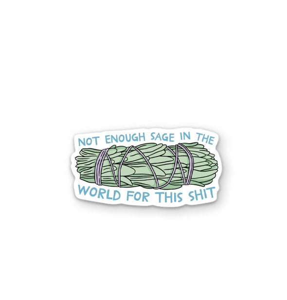 Sticker with illustration of a bundle of sage says, "Not enough sage in the world for this shit" in blue lettering