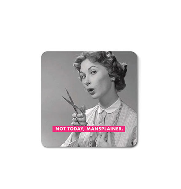 Square magnet with rounded corners features retro black and white image of a woman holding a pair of shears with the caption, "Not today, mansplainer."