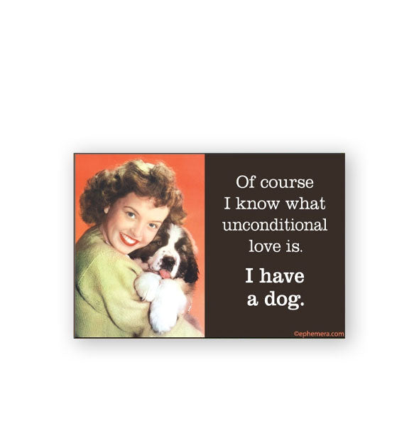 Rectangular magnet features retro image of a smiling woman holding a Saint Bernard puppy alongside the caption, "Of course I know what unconditional love is. I have a dog."