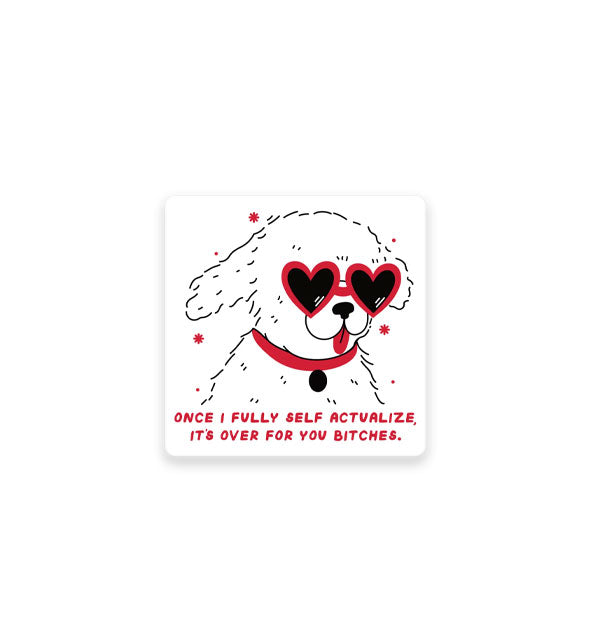 Square white sticker with rounded corners features illustration of a white dog wearing heart-shaped sunglasses above the words, "Once I fully self actualize, it's over for you bitches" in red lettering