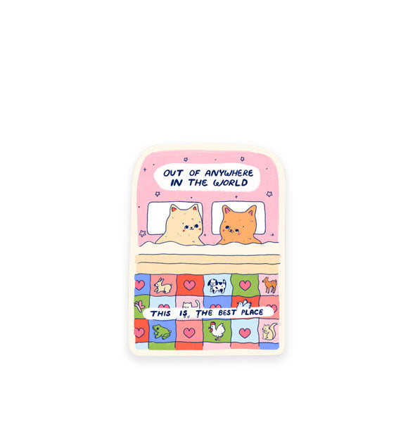 Rectangular sticker features illustration of two kitties in bed side by side under a colorful patchwork quilt and the words, "Out of anywhere in the world this is the best place"