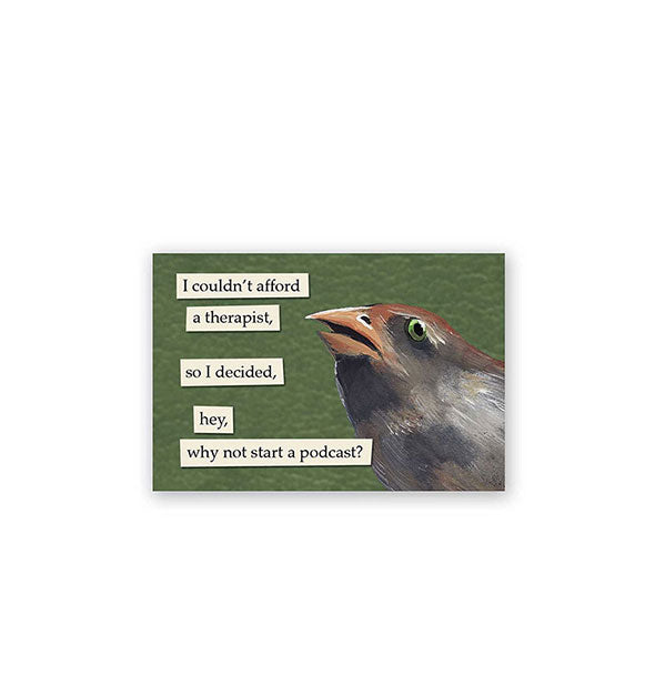 Rectangular green magnet with illustration of a downtrodden-looking bird says, "I couldn't afford a therapist, so I decided, hey, why not start a podcast?"