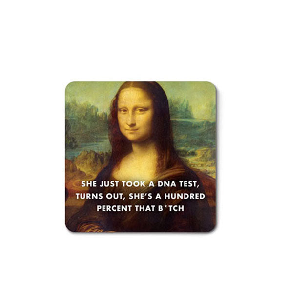 Square magnet with rounded corners features image of Mona Lisa with the caption, "She just took a DNA test, turns out, she's a hundred percent that b*tch" in white lettering