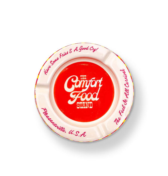 Round white ceramic ashtray with red center that says, "The Comfort Food Stand" and, "Have some fries with & a good cry," "The Feel It All Carnival," and "Pleasantville, U.S.A." around the edge in script lettering