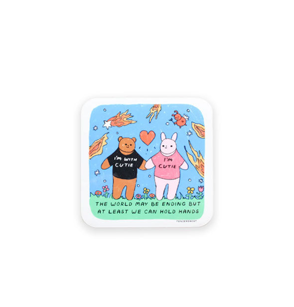 Square sticker with rounded corners and a white border features illustration of a brown bear wearing a black shirt that says, "I'm with Cutie" and a white rabbit wearing a pink shirt that says, "I'm Cutie" standing under falling fireballs and the words, "The world may be ending but at least we can hold hands" at the bottom