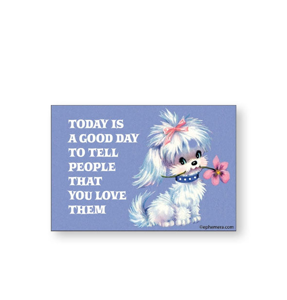 Rectangular magnet with image of a white dog holding a pink flower in its mouth says, "Today is a good day to tell people that you love them" to the left in white lettering