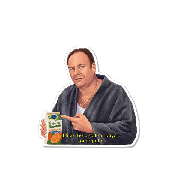 Sticker with illustration of James Gandolfini as Tony Soprano in a bathrobe holding and pointing at a carton of orange juice with the caption, "I like the one that says some pulp" in yellow lettering