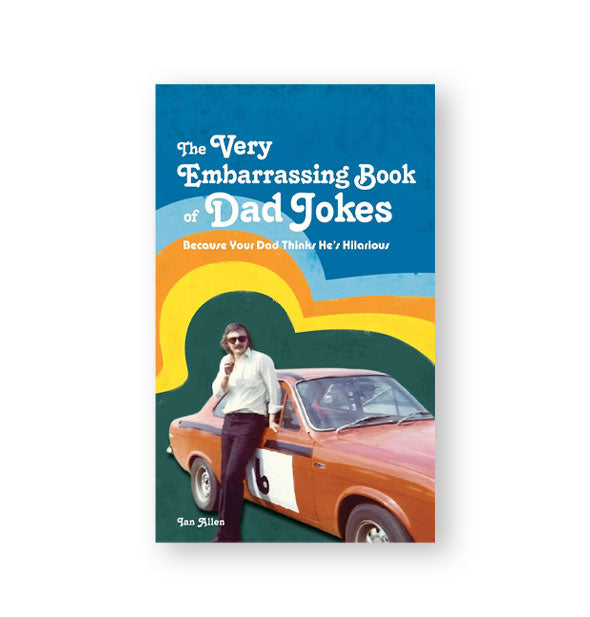 Cover of The Very Embarrassing Book of Dad Jokes (Because Your Dad Thinks He's Hilarious) features vintage photograph of a man in sunglasses leaning against a small race car