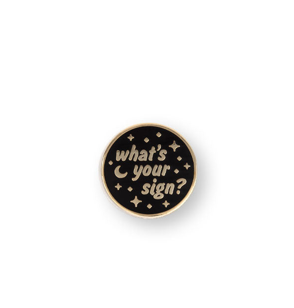Round black and gold enamel pin says, "What's your sign" surrounded by stars and a crescent moon
