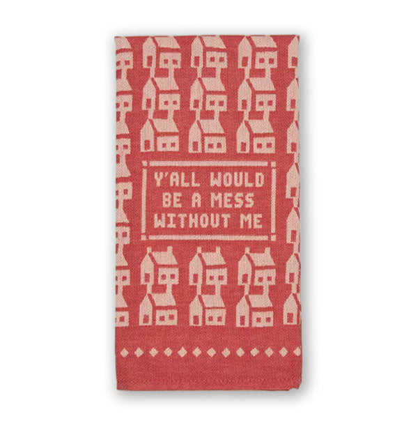 Red dish towel with repeating white houses pattern says, "Y'all would be a mess without me" in a central rectangle